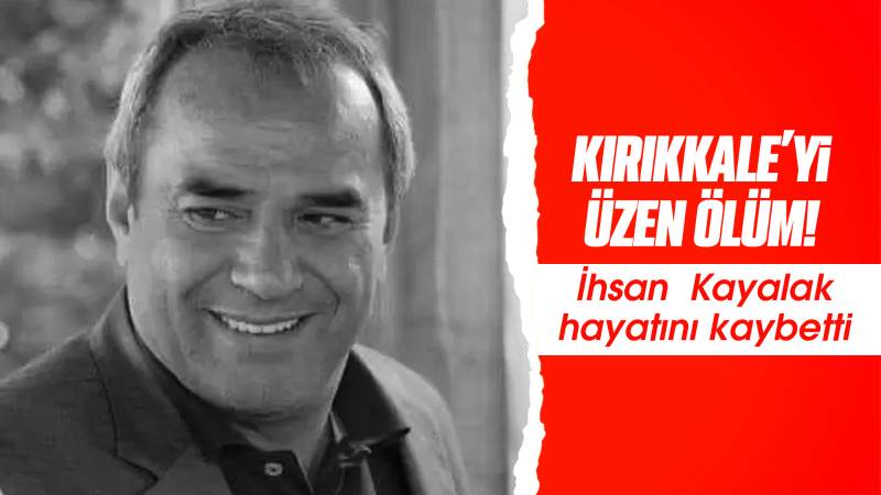İhsan Kayalak, hayatını kaybetti 