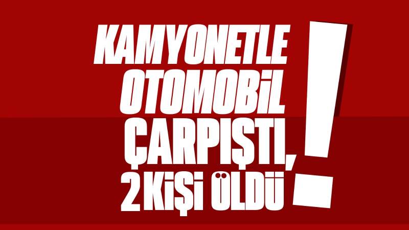 Kamyonetle otomobil çarpıştı, 2 kişi öldü