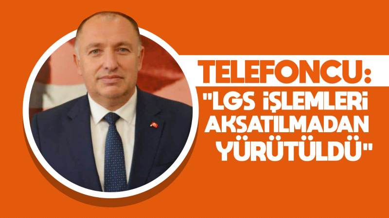 Telefoncu: “LGS işlemleri aksatılmadan yürütüldü”