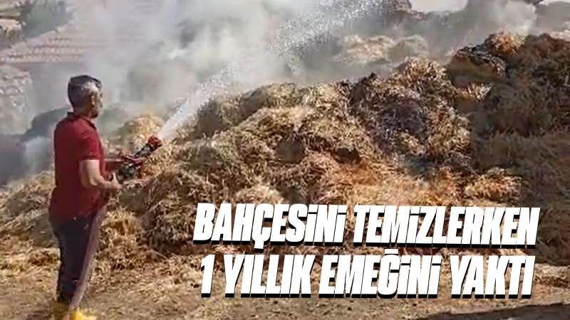 Bahçesini temizlerken 1 yıllık emeğini yaktı 