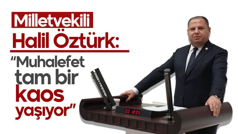 Milletvekili Halil Öztürk: “Muhalefet tam bir kaos yaşıyor”