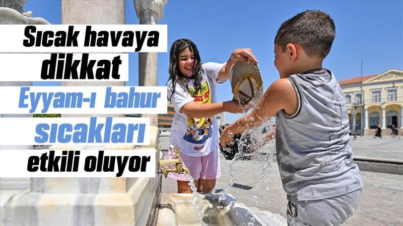 Eyyam-ı bahur sıcakları etkili oluyor