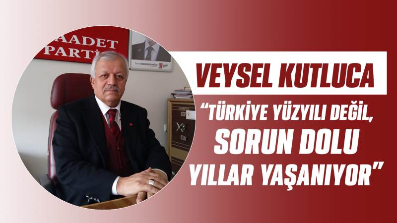 Veysel Kutluca: “Türkiye yüzyılı değil, sorun dolu yıllar yaşanıyor”