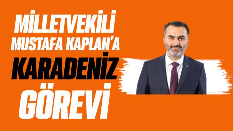 Milletvekili Mustafa Kaplan’a Karadeniz görevi