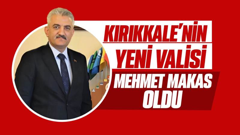 Kırıkkale’nin yeni Valisi Mehmet Makas oldu