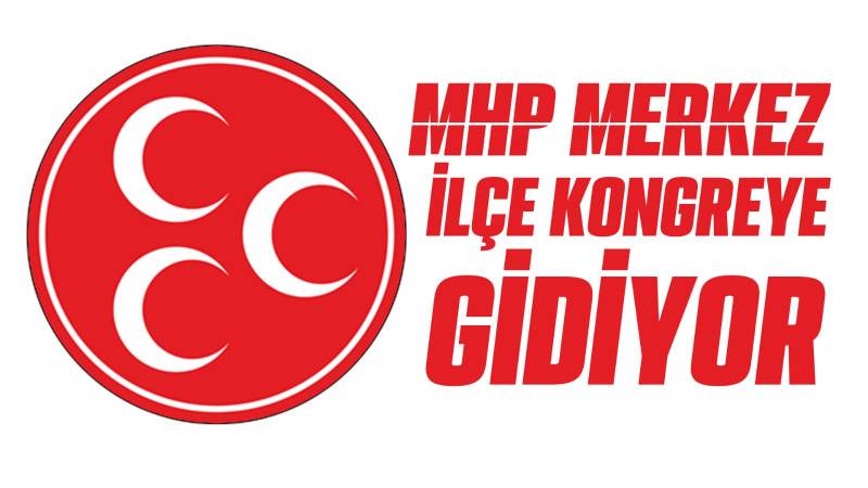 MHP merkez ilçe kongreye gidiyor 