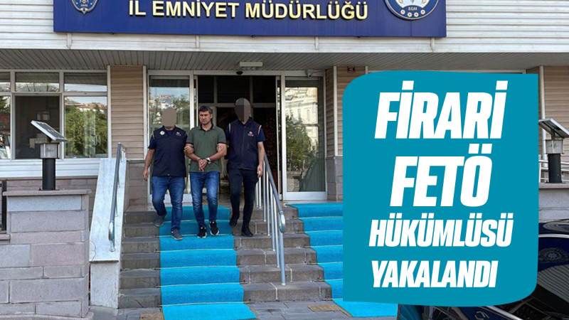Firari FETÖ hükümlüsü yakalandı