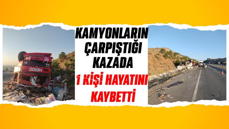 Kamyonların çarpıştığı kazada 1 kişi hayatını kaybetti