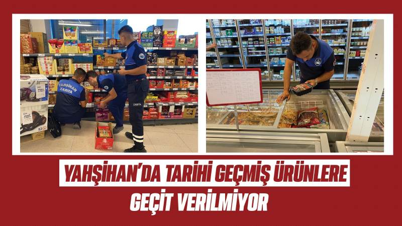 Yahşihan’da tarihi geçmiş ürünlere geçit verilmiyor
