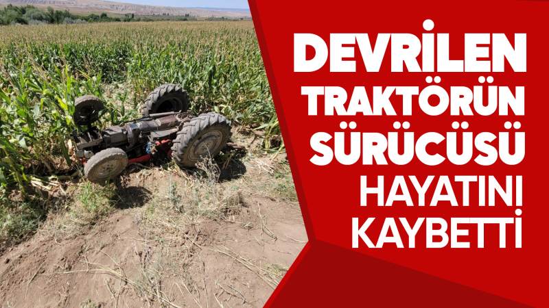 Devrilen traktörün sürücüsü hayatını kaybetti