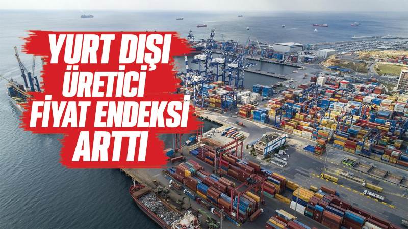 Yurt dışı üretici fiyat endeksi arttı