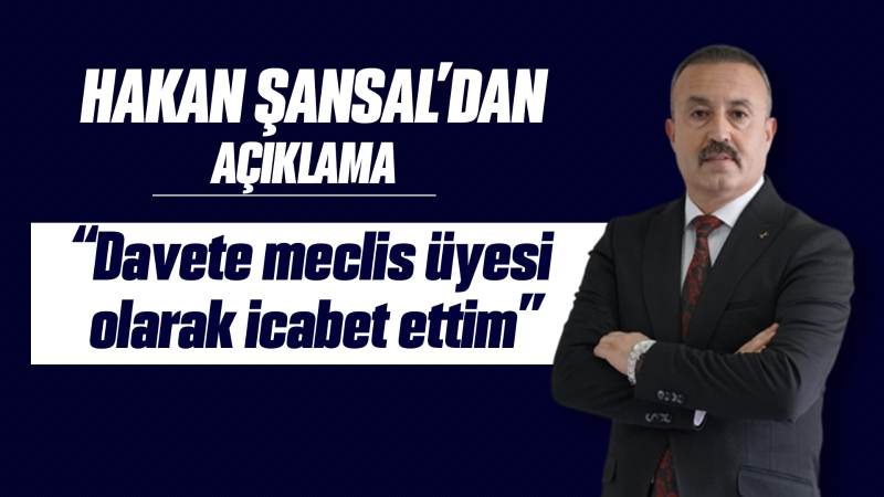 Hakan Şansal’dan açıklama “Davete meclis üyesi olarak icabet ettim”