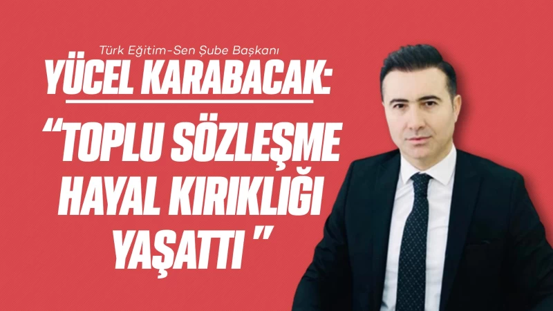 Karabacak: “Toplu sözleşme hayal kırıklığı yaşattı”