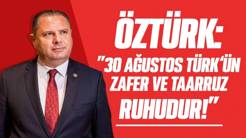 Öztürk:”30 Ağustos Türk’ün Zafer ve Taarruz Ruhudur!”