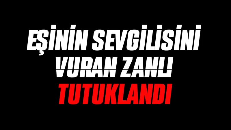 Eşinin sevgilisini vuran zanlı tutuklandı