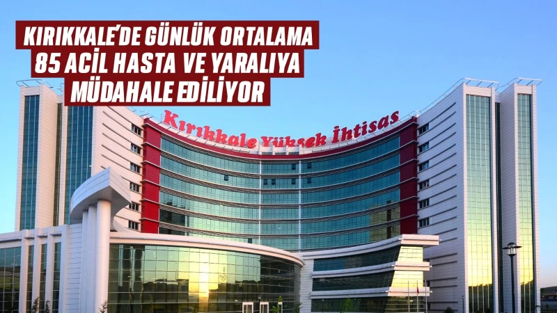 Kırıkkale'de günlük ortalama 85 acil hasta ve yaralıya müdahale ediliyor