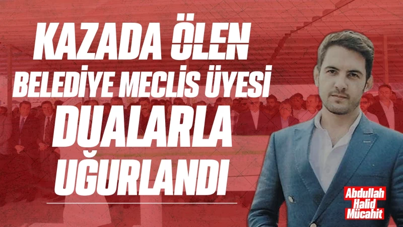 Kazada ölen belediye meclis üyesi dualarla uğurlandı