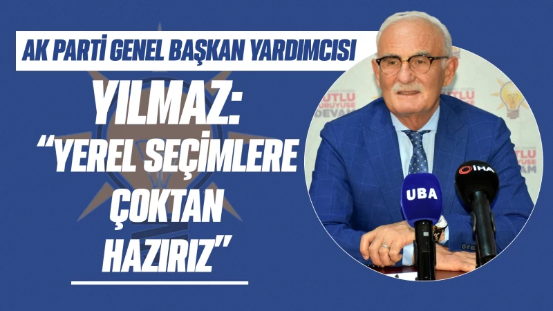 Yılmaz: “Yerel seçimlere çoktan hazırız”