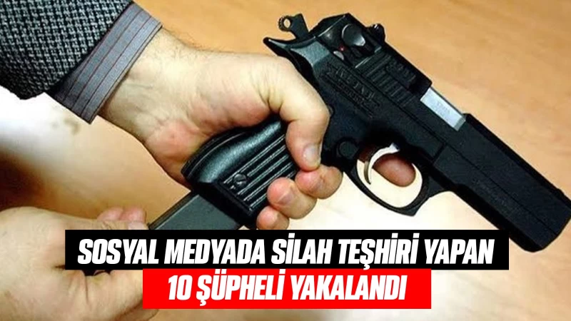 Sosyal medyada silah teşhiri yapan 10 şüpheli yakalandı
