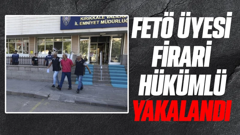 FETÖ üyesi firari hükümlü yakalandı