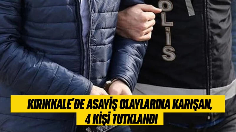 Kırıkkale’de asayiş olaylarına karışan 4 kişi tutuklandı  