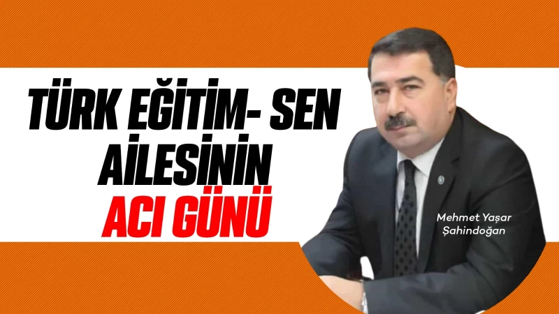 Türk Eğitim-Sen ailesinin acı günü 