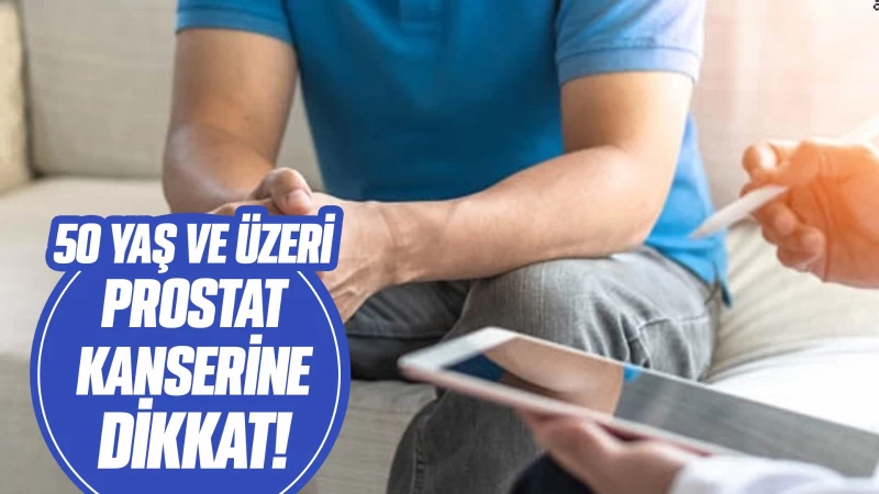 50 yaş ve üzeri prostat kanserine dikkat!