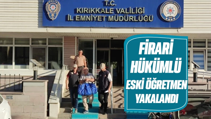 Firari hükümlü eski öğretmen yakalandı 