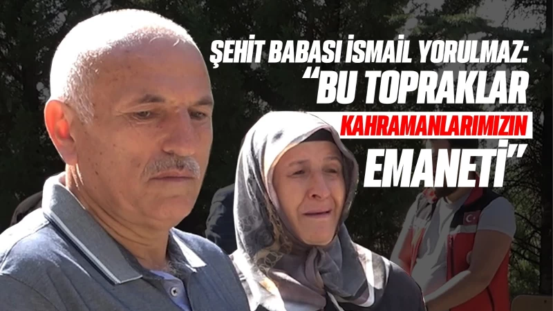 Şehit babası Yorulmaz: “Bu topraklar kahramanlarımızın emaneti”