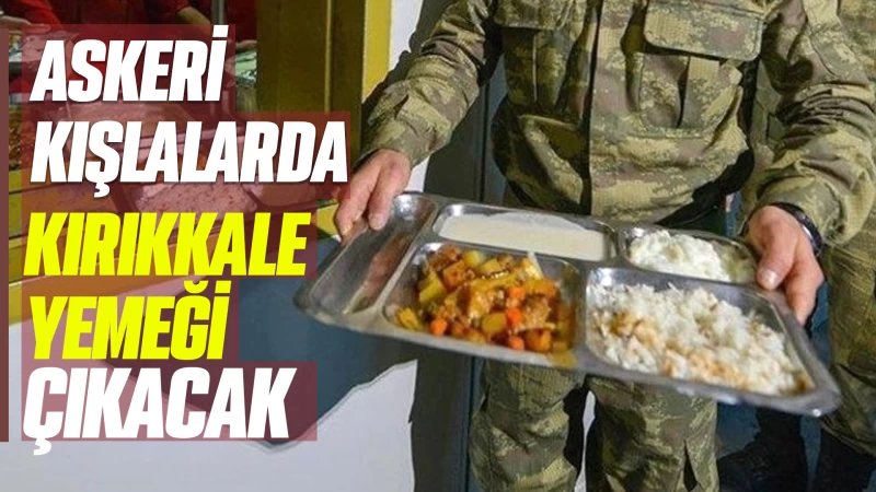 Askeri kışlalarda Kırıkkale yemeği çıkacak 