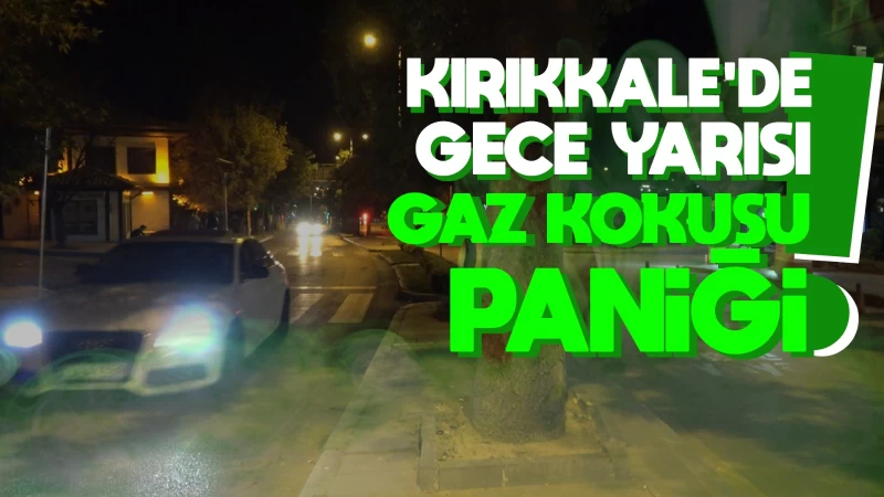 Kırıkkale'de gece yarısı gaz kokusu paniği 