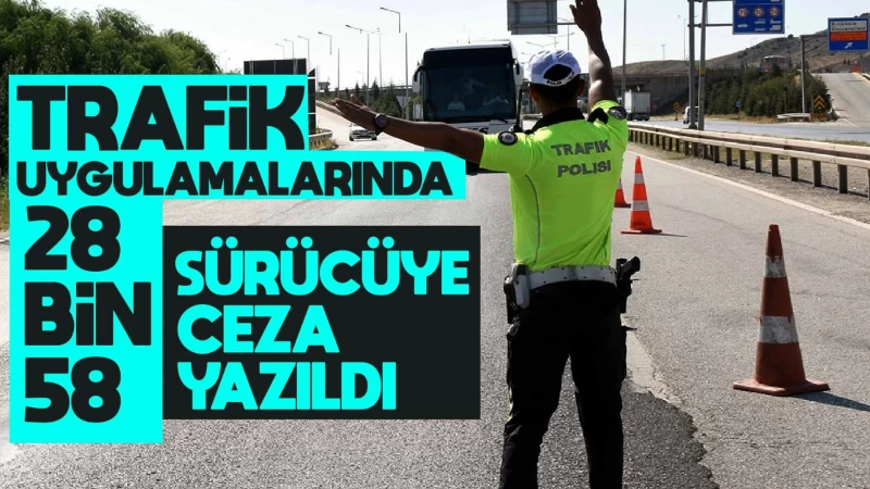 Trafik uygulamalarında 28 bin 58 sürücüye ceza yazıldı