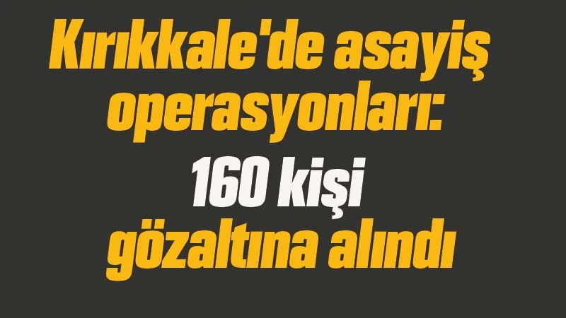 Kırıkkale'de asayiş operasyonları: 160 gözaltı 