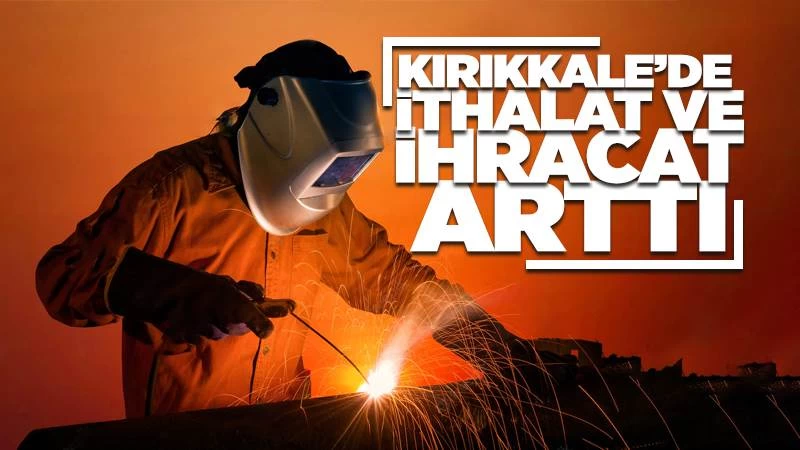 Kırıkkale’nin ithalat ve ihracatı arttı 