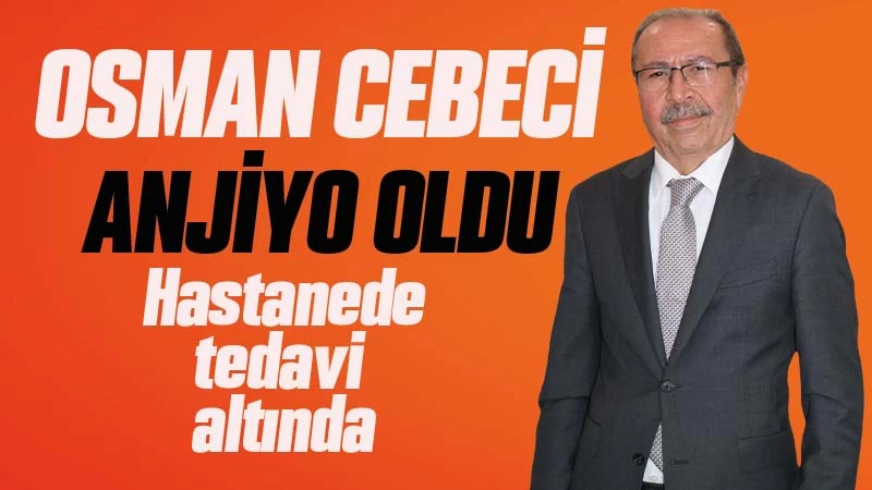 Osman Cebeci, anjiyo oldu 