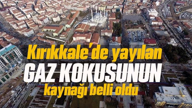 Kırıkkale’de yayılan gaz kokusunun kaynağı belli oldu 