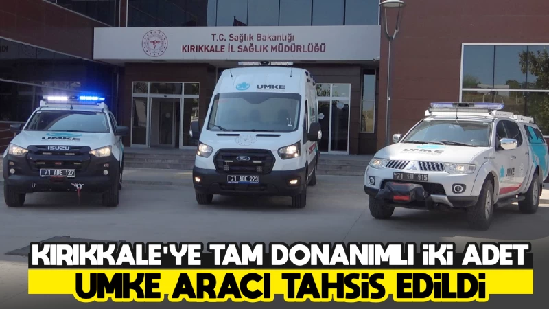 Kırıkkale'ye tam donanımlı iki adet UMKE aracı tahsis edildi   