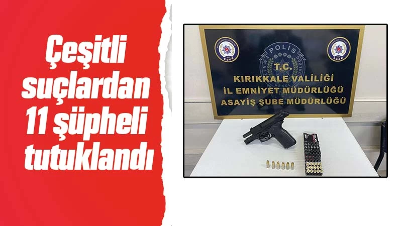 Çeşitli suçlardan 11 şüpheli tutuklandı