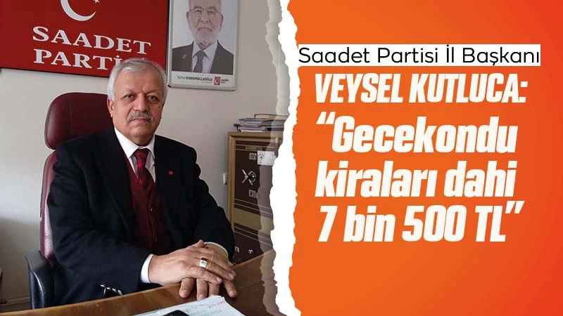 Veysel Kutluca: “Gecekondu kiraları dahi 7 bin 500 TL”