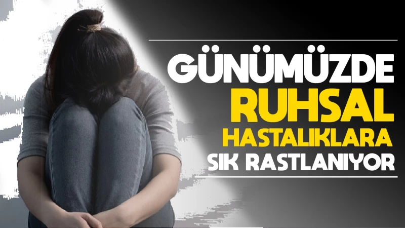 Günümüzde ruhsal hastalıklara sık rastlanıyor 