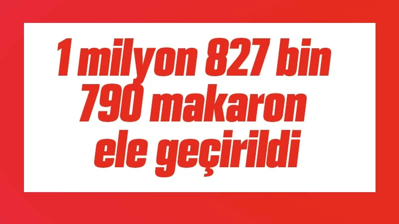 Kırıkkale'de 1 milyon 827 bin 790 makaron ele geçirildi