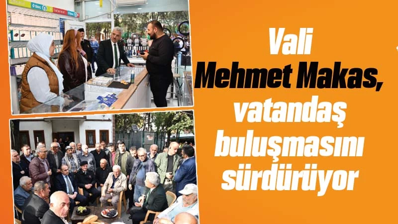 Vali Mehmet Makas, vatandaş buluşmasını sürdürüyor 