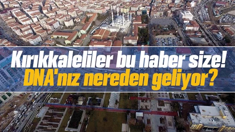 Kırıkkaleliler DNA'nız nereden geliyor? Hiç merak ettiniz mi?