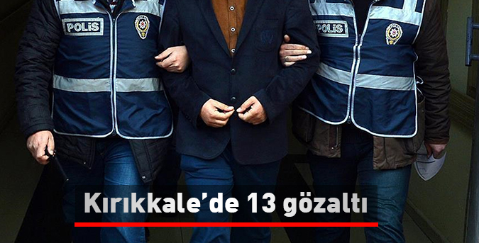 Kırıkkale’de 13 gözaltı