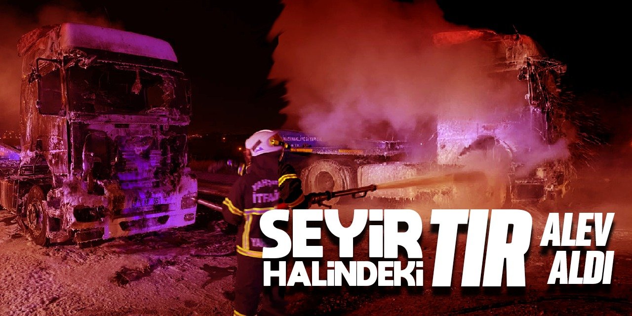 Seyir halindeki TIR alev aldı