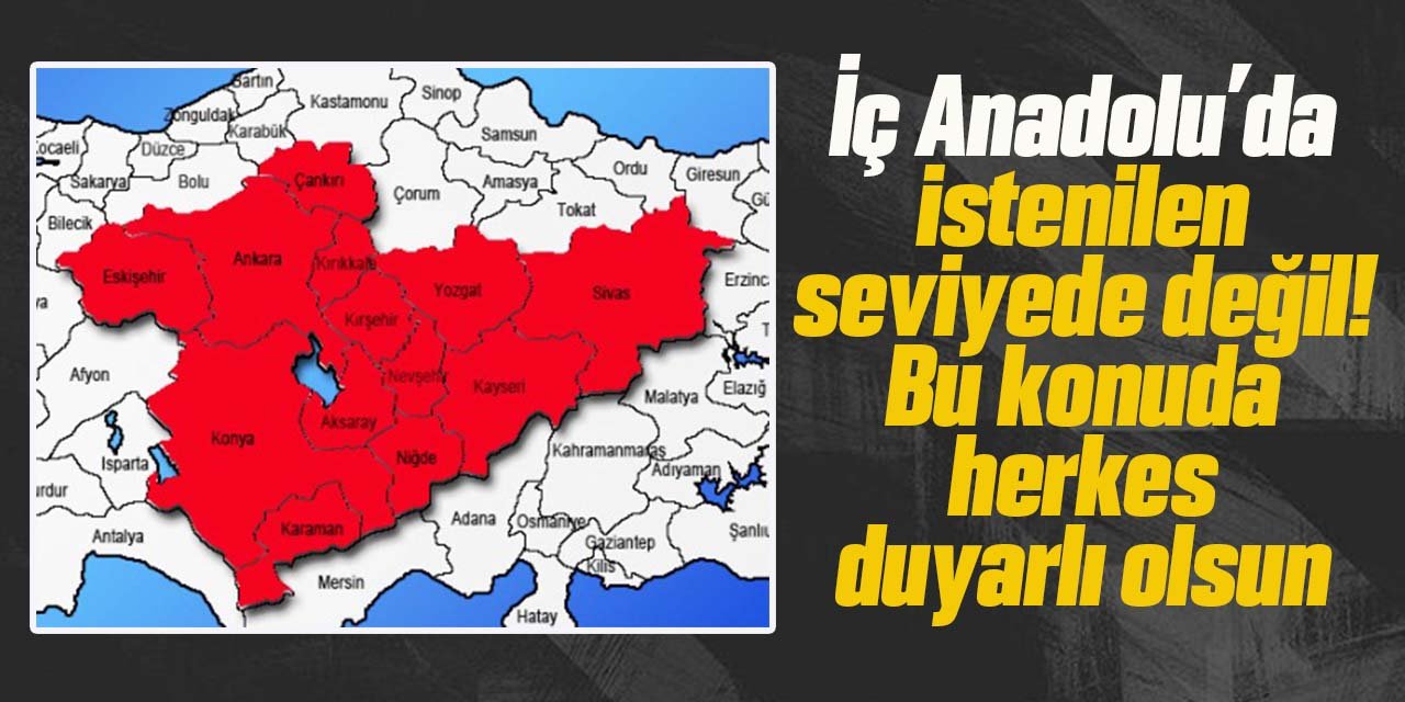 İç Anadolu’da istenilen seviyede değil!