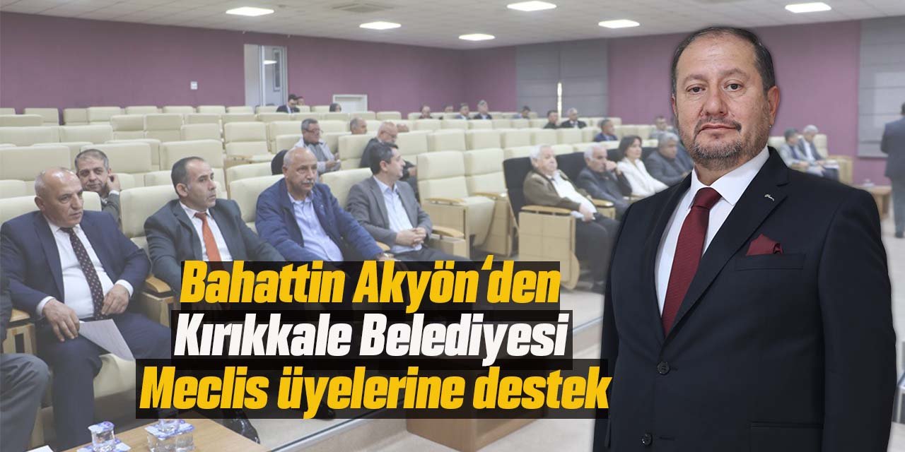 Bahattin Akyön’den Kırıkkale Belediye Meclisi’ne destek