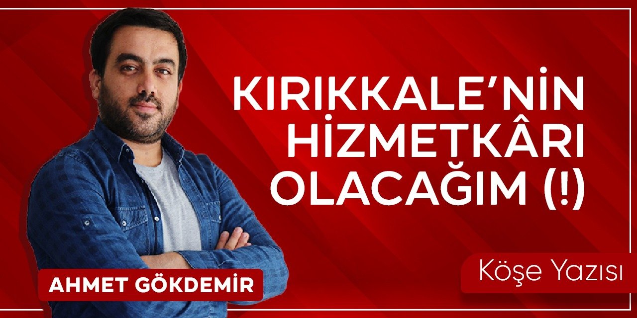 Kırıkkale’nin hizmetkârı olacağım (!)