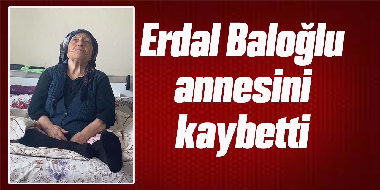 Erdal Baloğlu annesini kaybetti