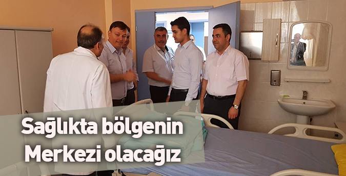 Sağlıkta bölgenin merkezi olacağız